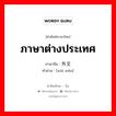 ภาษาต่างประเทศ ภาษาจีนคืออะไร, คำศัพท์ภาษาไทย - จีน ภาษาต่างประเทศ ภาษาจีน 外文 คำอ่าน [wài wén]