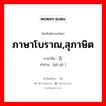 ภาษาโบราณ, สุภาษิต ภาษาจีนคืออะไร, คำศัพท์ภาษาไทย - จีน ภาษาโบราณ,สุภาษิต ภาษาจีน 古语 คำอ่าน [gǔ yǔ ]