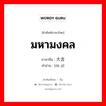 มหามงคล ภาษาจีนคืออะไร, คำศัพท์ภาษาไทย - จีน มหามงคล ภาษาจีน 大吉 คำอ่าน [dà jí]