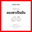 มองตาเป็นมัน ภาษาจีนคืออะไร, คำศัพท์ภาษาไทย - จีน มองตาเป็นมัน ภาษาจีน 贪心地 คำอ่าน [tān xīn de] หมายเหตุ （看 kàn)