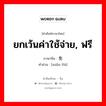 ยกเว้นค่าใช้จ่าย, ฟรี ภาษาจีนคืออะไร, คำศัพท์ภาษาไทย - จีน ยกเว้นค่าใช้จ่าย, ฟรี ภาษาจีน 免费 คำอ่าน [miǎn fèi]