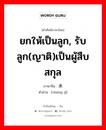 ยกให้เป็นลูก, รับลูก(ญาติ)เป็นผู้สืบสกุล ภาษาจีนคืออะไร, คำศัพท์ภาษาไทย - จีน ยกให้เป็นลูก, รับลูก(ญาติ)เป็นผู้สืบสกุล ภาษาจีน 承继 คำอ่าน [chéng jì]