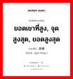 ยอดเขาที่สูง, จุดสูงสุด, ยอดสูงสุด ภาษาจีนคืออะไร, คำศัพท์ภาษาไทย - จีน ยอดเขาที่สูง, จุดสูงสุด, ยอดสูงสุด ภาษาจีน 高峰 คำอ่าน [gāo fēng ]