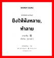 ยิงให้พังทลาย, ทำลาย ภาษาจีนคืออะไร, คำศัพท์ภาษาไทย - จีน ยิงให้พังทลาย, ทำลาย ภาษาจีน 击毁 คำอ่าน [jī huǐ ]