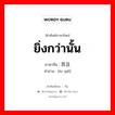 ยิ่งกว่านั้น ภาษาจีนคืออะไร, คำศัพท์ภาษาไทย - จีน ยิ่งกว่านั้น ภาษาจีน 而且 คำอ่าน [ér qiě]