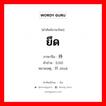 ยึด ภาษาจีนคืออะไร, คำศัพท์ภาษาไทย - จีน ยึด ภาษาจีน 持 คำอ่าน [chí] หมายเหตุ 抓 zhuā