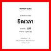 ยืดเวลา ภาษาจีนคืออะไร, คำศัพท์ภาษาไทย - จีน ยืดเวลา ภาษาจีน 延期 คำอ่าน [yán qī]