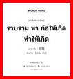 รวบรวม หา ก่อให้เกิด ทำให้เกิด ภาษาจีนคืออะไร, คำศัพท์ภาษาไทย - จีน รวบรวม หา ก่อให้เกิด ทำให้เกิด ภาษาจีน 招致 คำอ่าน [zhāo zhì]