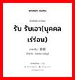 รับ รับเอา(บุคคลเร่ร่อน) ภาษาจีนคืออะไร, คำศัพท์ภาษาไทย - จีน รับ รับเอา(บุคคลเร่ร่อน) ภาษาจีน 收容 คำอ่าน [shōu róng]