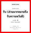 รับ (ส่วนมากหมายถึงรับความหวังดี) ภาษาจีนคืออะไร, คำศัพท์ภาษาไทย - จีน รับ (ส่วนมากหมายถึงรับความหวังดี) ภาษาจีน 领受 คำอ่าน [lǐng shòu]