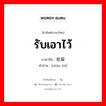 รับเอาไว้ ภาษาจีนคืออะไร, คำศัพท์ภาษาไทย - จีน รับเอาไว้ ภาษาจีน 收留 คำอ่าน [shōu liú]