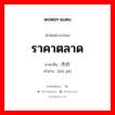 ราคาตลาด ภาษาจีนคืออะไร, คำศัพท์ภาษาไทย - จีน ราคาตลาด ภาษาจีน 市价 คำอ่าน [shì jià]