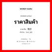 ราคาสินค้า ภาษาจีนคืออะไร, คำศัพท์ภาษาไทย - จีน ราคาสินค้า ภาษาจีน 物价 คำอ่าน [wù jià]