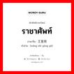 ราชาศัพท์ ภาษาจีนคืออะไร, คำศัพท์ภาษาไทย - จีน ราชาศัพท์ ภาษาจีน 王室用语 คำอ่าน [wáng shì yòng yǔ]