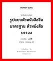 รูปแบบตัวหนังสือจีน มาตรฐาน ตัวหนังสือบรรจง ภาษาจีนคืออะไร, คำศัพท์ภาษาไทย - จีน รูปแบบตัวหนังสือจีน มาตรฐาน ตัวหนังสือบรรจง ภาษาจีน 正体 คำอ่าน [zhèng tǐ]