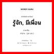 รู้จัก, มีเพื่อน ภาษาจีนคืออะไร, คำศัพท์ภาษาไทย - จีน รู้จัก, มีเพื่อน ภาษาจีน 结识 คำอ่าน [jié shí ]