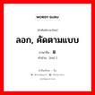 ลอก, คัดตามแบบ ภาษาจีนคืออะไร, คำศัพท์ภาษาไทย - จีน ลอก, คัดตามแบบ ภาษาจีน 摹 คำอ่าน [mó ]