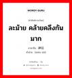 ละม้าย คล้ายคลึงกันมาก ภาษาจีนคืออะไร, คำศัพท์ภาษาไทย - จีน ละม้าย คล้ายคลึงกันมาก ภาษาจีน 神似 คำอ่าน [shén shì]