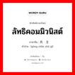 ลัทธิคอมมิวนิสต์ ภาษาจีนคืออะไร, คำศัพท์ภาษาไทย - จีน ลัทธิคอมมิวนิสต์ ภาษาจีน 共产主义 คำอ่าน [gòng chǎn zhǔ yì]