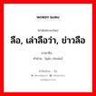 ลือ, เล่าลือว่า, ข่าวลือ ภาษาจีนคืออะไร, คำศัพท์ภาษาไทย - จีน ลือ, เล่าลือว่า, ข่าวลือ ภาษาจีน 谣传 คำอ่าน [yáo chuán]