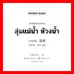 ลุ่มแม่น้ำ ห้วงน้ำ ภาษาจีนคืออะไร, คำศัพท์ภาษาไทย - จีน ลุ่มแม่น้ำ ห้วงน้ำ ภาษาจีน 流域 คำอ่าน [liú yù]