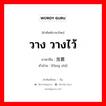 วาง วางไว้ ภาษาจีนคืออะไร, คำศัพท์ภาษาไทย - จีน วาง วางไว้ ภาษาจีน 放置 คำอ่าน [fàng zhì]