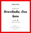 ศึกษาเพิ่มเติม, เรียนพิเศษ ภาษาจีนคืออะไร, คำศัพท์ภาษาไทย - จีน ศึกษาเพิ่มเติม, เรียนพิเศษ ภาษาจีน 进修 คำอ่าน [jìn xiū]