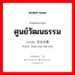 ศูนย์วัฒนธรรม ภาษาจีนคืออะไร, คำศัพท์ภาษาไทย - จีน ศูนย์วัฒนธรรม ภาษาจีน 文化沙漠 คำอ่าน [wén huà shā mò]