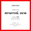 สถานการณ์, ขนาด ภาษาจีนคืออะไร, คำศัพท์ภาษาไทย - จีน สถานการณ์, ขนาด ภาษาจีน 局面 คำอ่าน [jú miàn ]