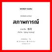 สภาพการณ์ ภาษาจีนคืออะไร, คำศัพท์ภาษาไทย - จีน สภาพการณ์ ภาษาจีน 情况 คำอ่าน [qíng kuàng]