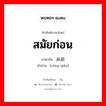 สมัยก่อน ภาษาจีนคืออะไร, คำศัพท์ภาษาไทย - จีน สมัยก่อน ภาษาจีน 从前 คำอ่าน [cóng qián]