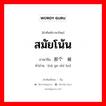 สมัยโน้น ภาษาจีนคืออะไร, คำศัพท์ภาษาไทย - จีน สมัยโน้น ภาษาจีน 那个时候 คำอ่าน [nà ge shí ho]