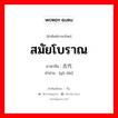 สมัยโบราณ ภาษาจีนคืออะไร, คำศัพท์ภาษาไทย - จีน สมัยโบราณ ภาษาจีน 古代 คำอ่าน [gǔ dài]