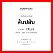 สับปลับ ภาษาจีนคืออะไร, คำศัพท์ภาษาไทย - จีน สับปลับ ภาษาจีน 反复无常 คำอ่าน [fǎn fù wú cháng]