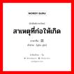 สาเหตุที่ก่อให้เกิด ภาษาจีนคืออะไร, คำศัพท์ภาษาไทย - จีน สาเหตุที่ก่อให้เกิด ภาษาจีน 诱因 คำอ่าน [yòu yīn]