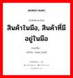 สินค้าในมือ, สินค้าที่มีอยู่ในมือ ภาษาจีนคืออะไร, คำศัพท์ภาษาไทย - จีน สินค้าในมือ, สินค้าที่มีอยู่ในมือ ภาษาจีน 现货 คำอ่าน [xiàn huò]