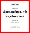 (สิ่งของ)พลิกลง, คว่ำลง,พลิกหงายลง ภาษาจีนคืออะไร, คำศัพท์ภาษาไทย - จีน (สิ่งของ)พลิกลง, คว่ำลง,พลิกหงายลง ภาษาจีน 倾覆 คำอ่าน [qīng fù]