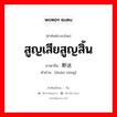 สูญเสียสูญสิ้น ภาษาจีนคืออะไร, คำศัพท์ภาษาไทย - จีน สูญเสียสูญสิ้น ภาษาจีน 断送 คำอ่าน [duàn sòng]