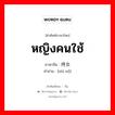 หญิงคนใช้ ภาษาจีนคืออะไร, คำศัพท์ภาษาไทย - จีน หญิงคนใช้ ภาษาจีน 侍女 คำอ่าน [shì nǚ]