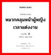 หมวกคลุมหน้าผู้หญิงเวลาแต่งงาน ภาษาจีนคืออะไร, คำศัพท์ภาษาไทย - จีน หมวกคลุมหน้าผู้หญิงเวลาแต่งงาน ภาษาจีน 盖头 คำอ่าน [gài tóu]