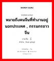 หมายถึงคนจีนที่ทำงานอยู่นอกประเทศ , กรรมกรชาวจีน ภาษาจีนคืออะไร, คำศัพท์ภาษาไทย - จีน หมายถึงคนจีนที่ทำงานอยู่นอกประเทศ , กรรมกรชาวจีน ภาษาจีน 华工 คำอ่าน [huá gōng]