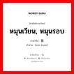 หมุนเวียน, หมุนรอบ ภาษาจีนคืออะไร, คำศัพท์ภาษาไทย - จีน หมุนเวียน, หมุนรอบ ภาษาจีน 循环 คำอ่าน [xún huán]