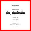 หั่น, ตัดเป็นชิ้น ภาษาจีนคืออะไร, คำศัพท์ภาษาไทย - จีน หั่น, ตัดเป็นชิ้น ภาษาจีน 切 คำอ่าน [qiē]