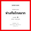 ห่างกันไกลมาก ภาษาจีนคืออะไร, คำศัพท์ภาษาไทย - จีน ห่างกันไกลมาก ภาษาจีน 悬隔 คำอ่าน [xuán gé]