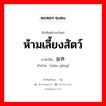 ห้ามเลี้ยงสัตว์ ภาษาจีนคืออะไร, คำศัพท์ภาษาไทย - จีน ห้ามเลี้ยงสัตว์ ภาษาจีน 限养 คำอ่าน [xiàn yǎng]