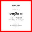 องคุลีมาล ภาษาจีนคืออะไร, คำศัพท์ภาษาไทย - จีน องคุลีมาล ภาษาจีน 一个人的名字 คำอ่าน [yí gè rén de míng zi]