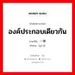 องค์ประกอบเดียวกัน ภาษาจีนคืออะไร, คำศัพท์ภาษาไทย - จีน องค์ประกอบเดียวกัน ภาษาจีน 一体 คำอ่าน [yì tǐ]