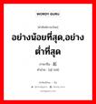 อย่างน้อยที่สุด,อย่างต่ำที่สุด ภาษาจีนคืออะไร, คำศัพท์ภาษาไทย - จีน อย่างน้อยที่สุด,อย่างต่ำที่สุด ภาษาจีน 起码 คำอ่าน [qǐ mǎ]