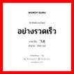 อย่างรวดเร็ว ภาษาจีนคืออะไร, คำศัพท์ภาษาไทย - จีน อย่างรวดเร็ว ภาษาจีน 飞速 คำอ่าน [fēi sù]