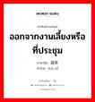 ออกจากงานเลี้ยงหรือที่ประชุม ภาษาจีนคืออะไร, คำศัพท์ภาษาไทย - จีน ออกจากงานเลี้ยงหรือที่ประชุม ภาษาจีน 退席 คำอ่าน [tuì xí]